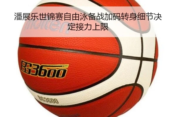 潘展乐世锦赛自由泳备战加码转身细节决定接力上限